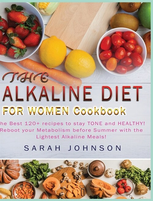 The Alkaline Diet for Women Cookbook: The Best 120+ recipes to stay TONE and HEALTHY! Reboot your Metabolism before Summer with the Lightest Alkaline (Hardcover)