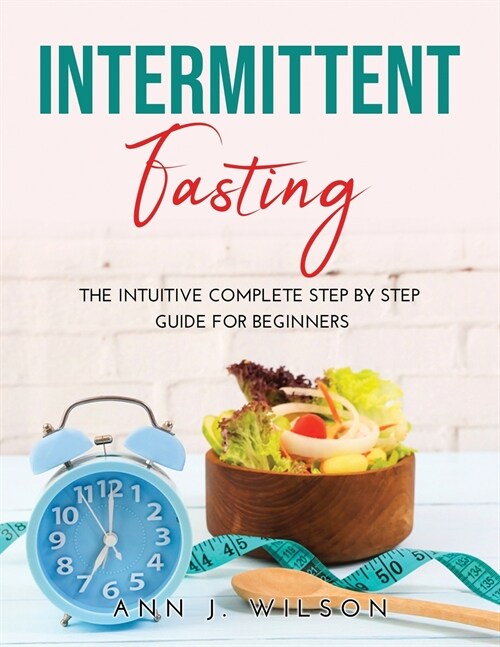 Intermittent Fasting: The intuitive complete step by step guide for beginners (Paperback)