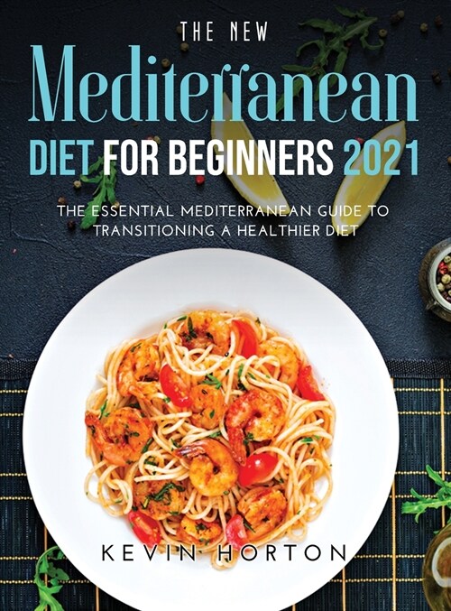 The NEW Mediterranean Diet for Beginners 2021: The Essential Mediterranean Guide to Transitioning a Healthier Diet (Hardcover)