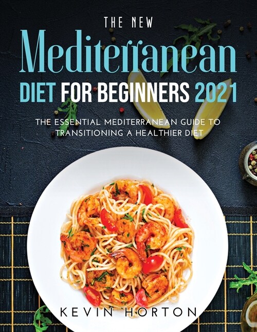 The NEW Mediterranean Diet for Beginners 2021: The Essential Mediterranean Guide to Transitioning a Healthier Diet (Paperback)