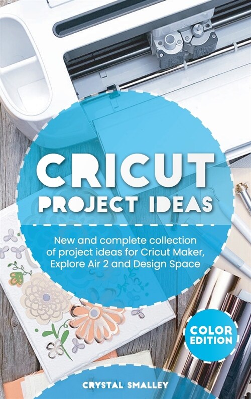 Cricut Project Ideas: New and complete collection of project ideas for Cricut Maker, Explore Air 2 and Design Space (Hardcover)