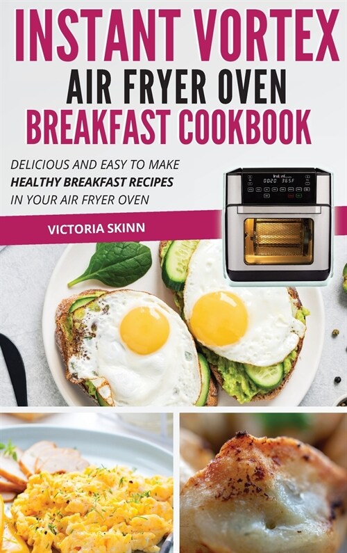 Instant Vortex Air Fryer Oven Breakfast Cookbook: Delicious and Easy to Make Healthy Breakfast Recipes in Your Air Fryer Oven (Hardcover)
