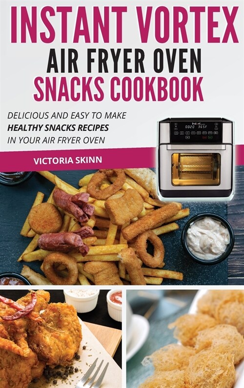 Instant Vortex Air Fryer Oven Snacks Cookbook: Delicious and Easy to Make Healthy Snacks Recipes in Your Air Fryer Oven (Hardcover)