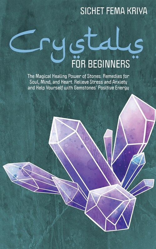 Crystals for Beginners: The Magical Healing Power of Stones. Remedies for Soul, Mind, and Heart. Relieve Stress and Anxiety and Help Yourself (Hardcover)