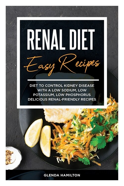 Renal Diet Easy Recipes: Diet to Control Kidney Disease with a Low Sodium, Low Potassium, Low Phosphorus Delicious Renal-Friendly Recipes (Paperback)