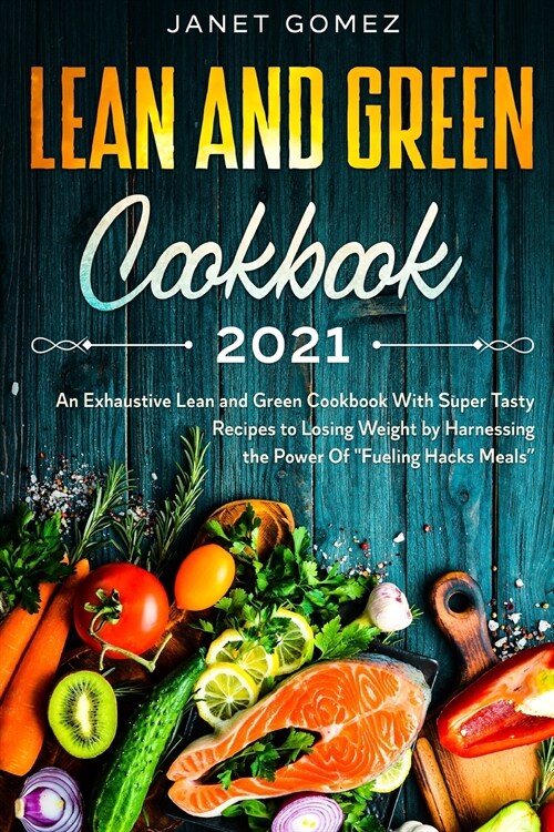 Lean and Green Cookbook 2021: An Exhaustive Lean and Green Cookbook With Super Tasty Recipes to Losing Weight by Harnessing the Power Of Fueling Hac (Paperback)