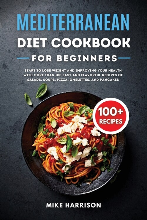 Mediterranean Diet Cookbook for Beginners: Start to Lose Weight and Improving your Health with More than 100 Easy and Flavorful Recipes of Salads, Sou (Paperback)