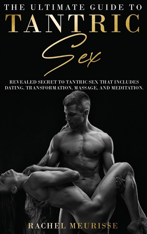 The Ultimate Guide To Tantric Sex: A Revealed Secret to Tantric Sex That Includes Dating, Transformation, Massage, and Meditation. The Ecstasy for the (Hardcover)