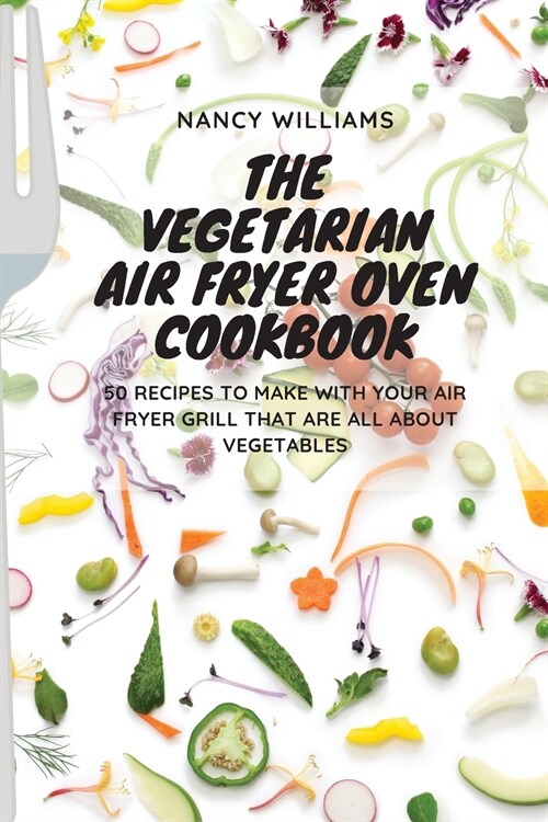 The Vegetarian Air Fryer Oven Cookbook: 50 recipes to make with your Air Fryer Grill that are all about vegetables (Paperback)