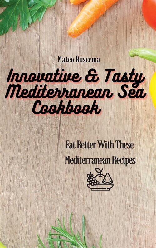 Innovative & Tasty Mediterranean Sea Cookbook: Eat Better with These Mediterranean Recipes (Hardcover)