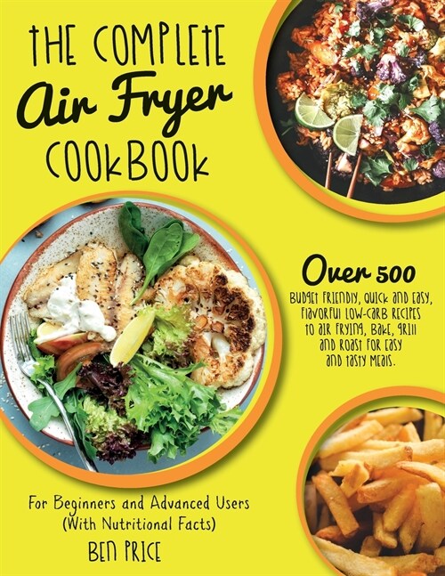 The Complete Air Fryer Cookbook: Over 500 Budget Friendly, Quick & Easy, Flavorful Low-Carb Recipes to Air Frying, Bake, Grill and Roast for Easy and (Paperback, 5, Air Fryer)