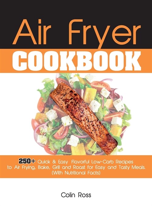 Air Fryer Cookbook: 250+ Quick & Easy, Flavorful Low-Carb Recipes to Air Frying, Bake, Grill and Roast for Easy and Tasty Meals. (With Nut (Hardcover, 5, Air Fryer)