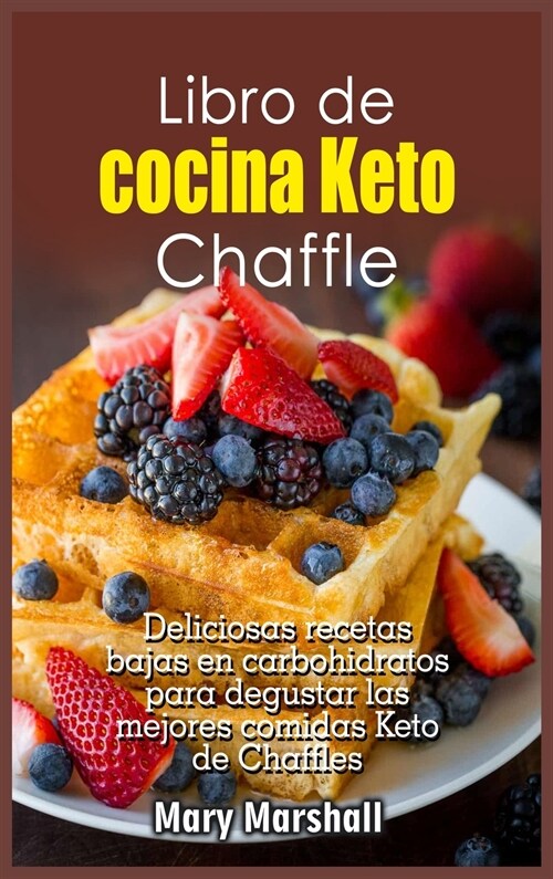Libro de cocina Keto Chaffle: Deliciosas recetas bajas en carbohidratos para degustar las mejores comidas Keto de Chaffles (Hardcover)