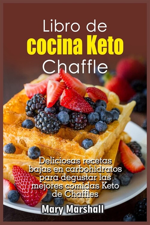 Libro de cocina Keto Chaffle: Deliciosas recetas bajas en carbohidratos para degustar las mejores comidas Keto de Chaffles (Paperback)