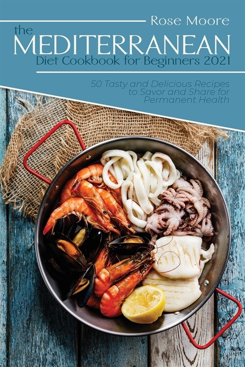 The Mediterranean Diet Cookbook for Beginners 2021: 50 Tasty and Delicious Recipes to Savor and Share for Permanent Health (Paperback)