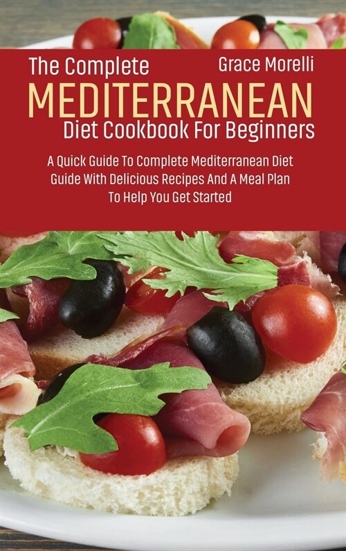 The Complete Mediterranean Diet Cookbook For Beginners: A Quick Guide To Complete Mediterranean Diet Guide With Delicious Recipes And A Meal Plan To H (Hardcover)