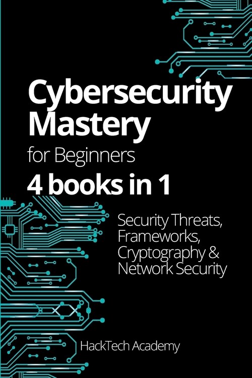 Cybersecurity Mastery For Beginners: 4 books in 1 Security Threats, Frameworks, Cryptography & Network Security (Paperback)