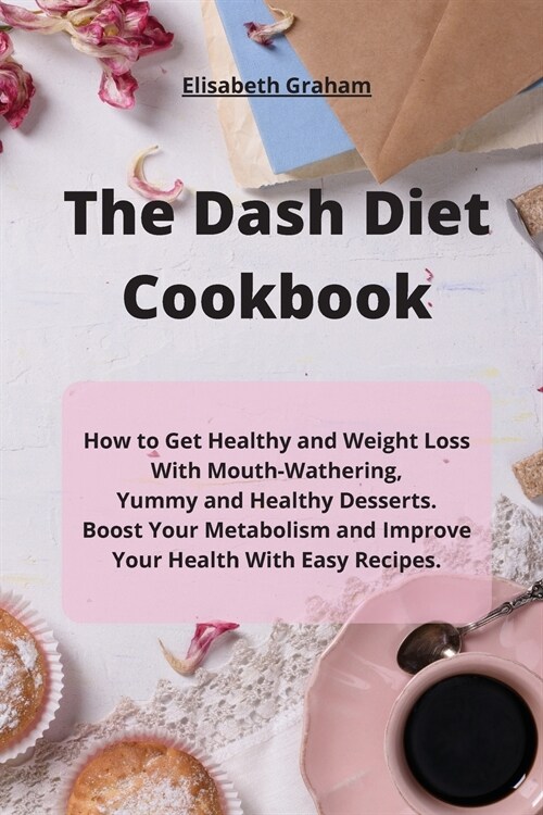 The Dash Diet Cookbook: How to Get Healthy and Weight Loss With Mouth-Wathering, Yummy and Healthy Desserts. Boost Your Metabolism and Improve (Paperback)