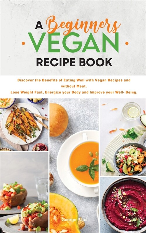 A Beginners Vegan Recipe Book: Discover the Benefits of Eating Well with Vegan Recipes and without Meat. Lose Weight Fast, Energize your Body and Imp (Hardcover)