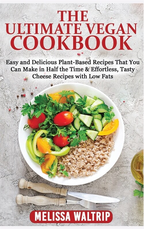 The Ultimate Vegan Cookbook: Easy and Delicious Plant-Based Recipes That You Can Make in Half the Time & Effortless, Tasty Cheese Recipes with Low (Hardcover)