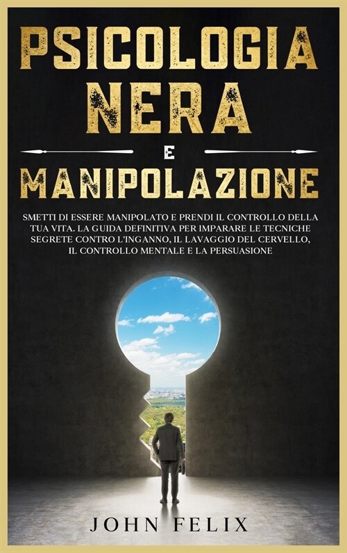 Psicologia Nera e Manipolazione: Smetti di essere manipolato e prendi il controllo della tua vita. La guida definitiva per imparare le tecniche segret (Hardcover)