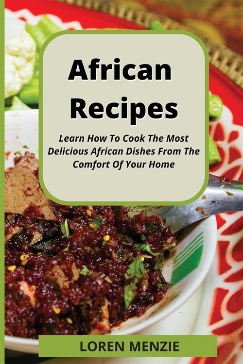 African Recipes: Learn How To Cook The Most Delicious African Dishes From The Comfort Of Your Home (Paperback)