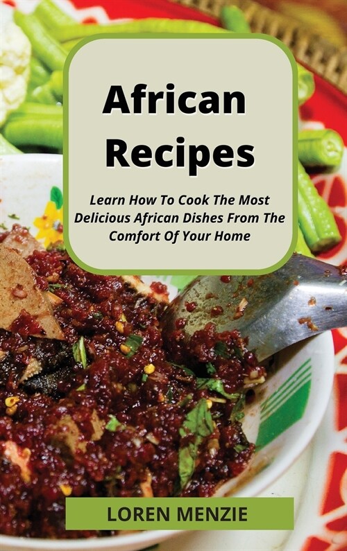 African Recipes: Learn How To Cook The Most Delicious African Dishes From The Comfort Of Your Home (Hardcover)