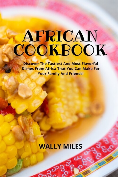 African Cookbook: Discover The Tastiest And Most Flavorful Dishes From Africa That You Can Make For Your Family And Friends (Paperback)