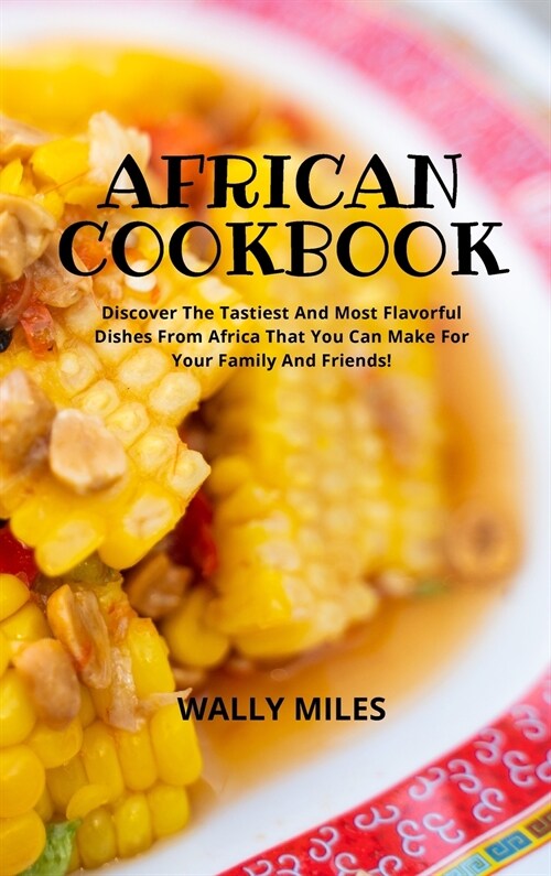 African Cookbook: Discover The Tastiest And Most Flavorful Dishes From Africa That You Can Make For Your Family And Friends (Hardcover)