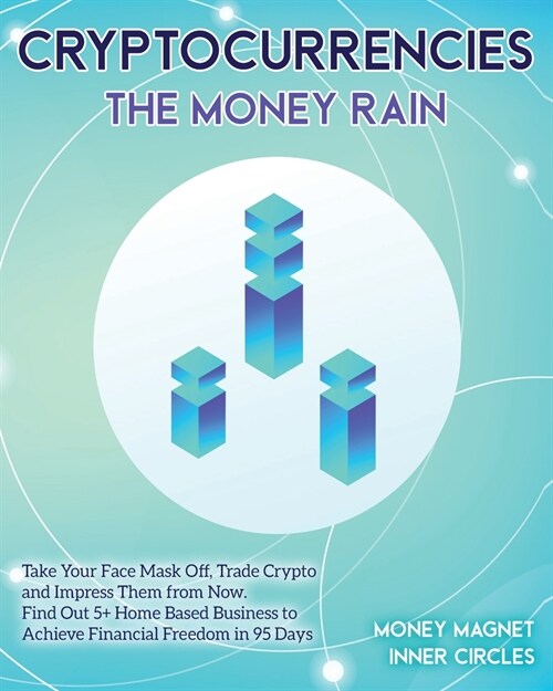 Cryptocurrencies The Money Rain: Take Your Face Mask Off, Trade Crypto and Impress Them from Now. Find Out 5+ Home Based Business to Achieve Financial (Paperback)