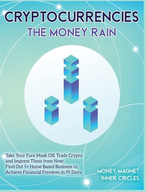Cryptocurrencies The Money Rain: Take Your Face Mask Off, Trade Crypto and Impress Them from Now. Find Out 5+ Home Based Business to Achieve Financial (Hardcover)