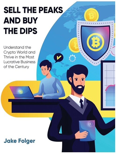 Sell the Peaks and Buy the Dips: Understand the Crypto World and Thrive in the Most Lucrative Business of the Century (Hardcover)