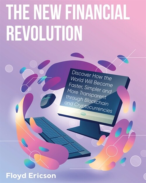 The New Financial Revolution: Discover How the World Will Become Faster, Simpler and More Transparent through Blockchain and Cryptocurrencies (Paperback)