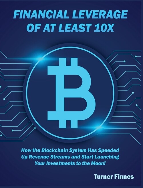 Financial Leverage of at Least 10X: How the Blockchain System Has Speeded Up Revenue Streams and Start Launching Your Investments to the Moon! (Hardcover)