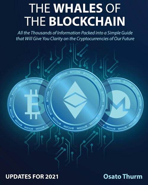 The Whales of the Blockchain [Updates for 2021]: All the Thousands of Information sPacked into a Simple Guide that Will Give You Clarity on the Crypto (Paperback)