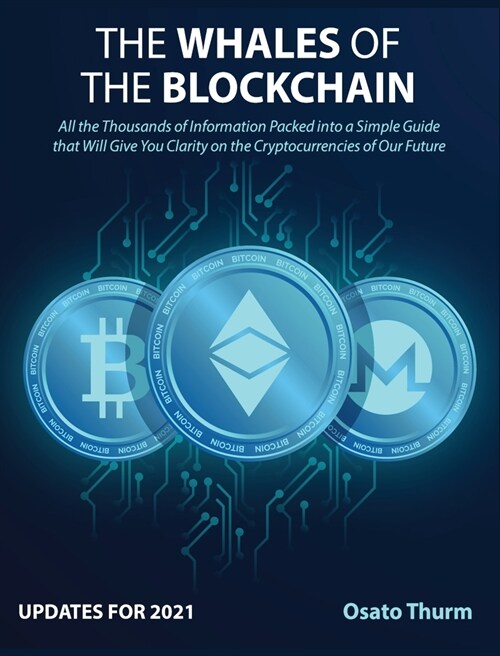 The Whales of the Blockchain [Updates for 2021]: All the Thousands of Information sPacked into a Simple Guide that Will Give You Clarity on the Crypto (Hardcover)