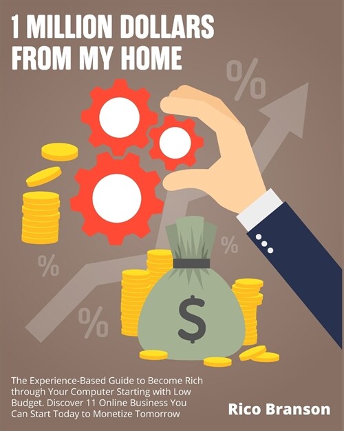 1 Million Dollars from My Home: The Experience-Based Guide to Become Rich through Your Computer Starting with Low Budget. Discover 11 Online Business (Paperback)