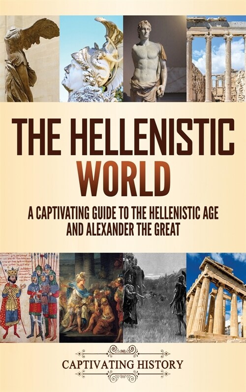 The Hellenistic World: A Captivating Guide to the Hellenistic Age and Alexander the Great (Hardcover)