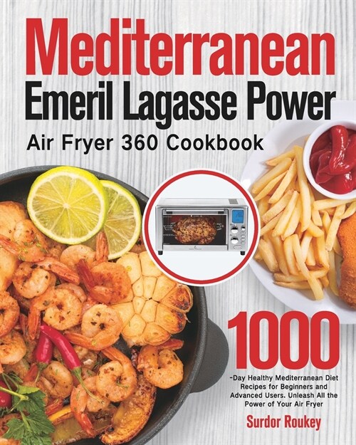 Mediterranean Emeril Lagasse Power Air Fryer 360 Cookbook: 1000-Day Healthy Mediterranean Diet Recipes for Beginners and Advanced Users. Unleash All t (Paperback)