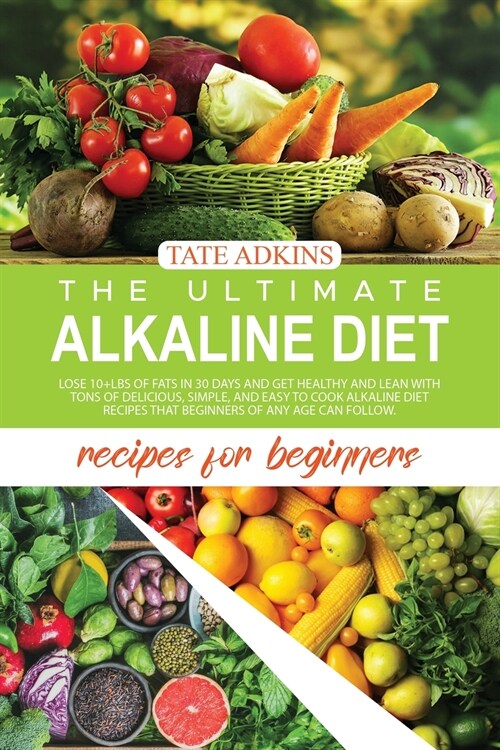 The Ultimate Alkaline Diet Recipes for Beginners: Lose 10+Lbs of Fats in 30 Days and Get Healthy and Lean with Tons of Delicious, Simple, and Easy to (Paperback)