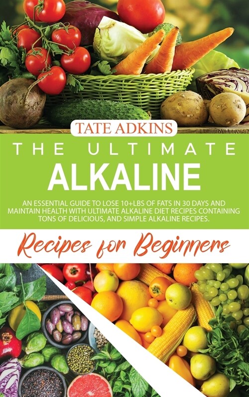 The Ultimate Alkaline Recipes for Beginners: Prolong your Life, Stay Healthy, and Lose More than 5kgs in 1 Month with Alkaline Foods Containing many E (Hardcover)