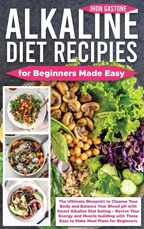 Alkaline Diet Recipes for Beginners Made Easy: The Ultimate Blueprint to Cleanse Your Body and Balance Your Blood pH with Smart Alkaline Diet Eating - (Hardcover)