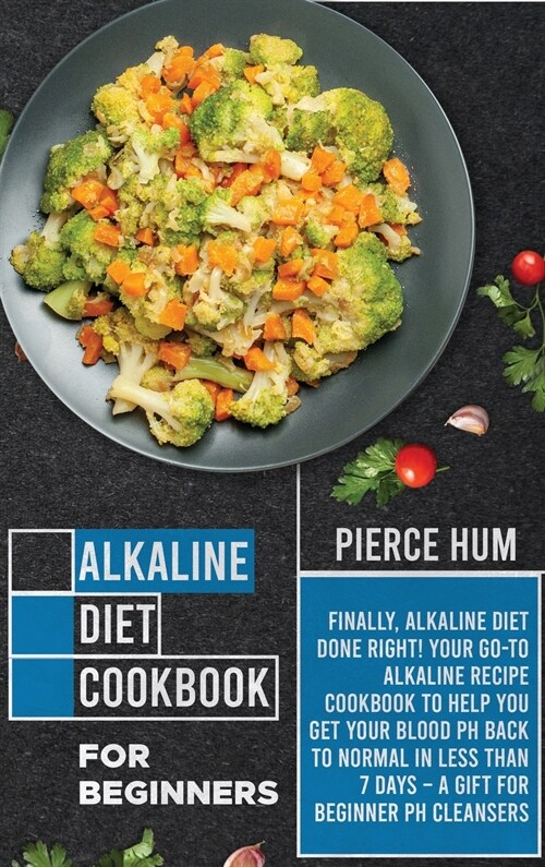 Alkaline Diet Cookbook for Beginners: Finally, Alkaline Diet Done Right! Your Go-to Alkaline Recipe Cookbook to Help You Get Your Blood pH Back to Nor (Hardcover)