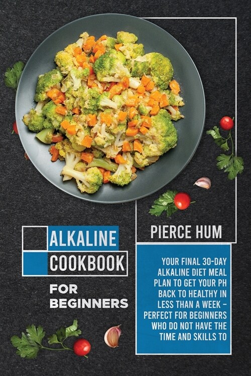 Alkaline Cookbook for Beginners: Your Final 30-Day Alkaline Diet Meal Plan to Get your pH Back to Healthy in Less than a Week - Perfect for Beginners (Paperback)