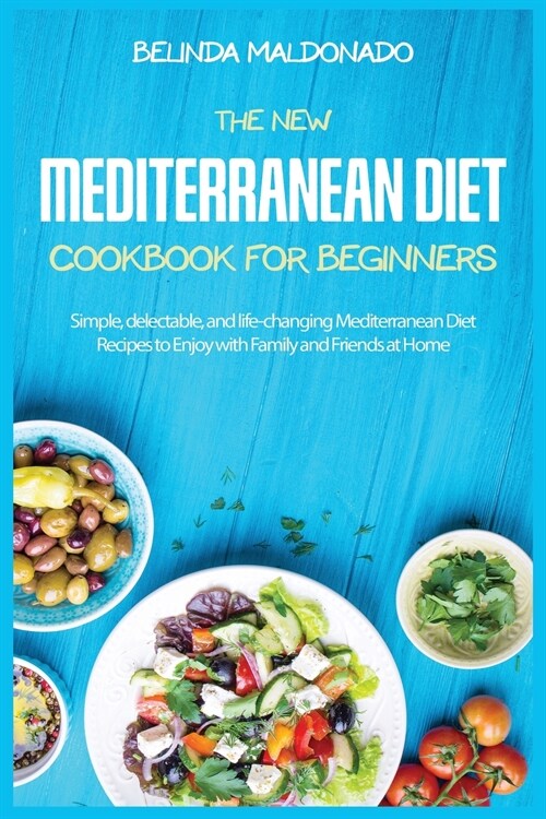 The New Mediterranean Diet Cookbook for Beginners: Simple, delectable, and life-changing Mediterranean Diet Recipes to Enjoy with Family and Friends a (Paperback)