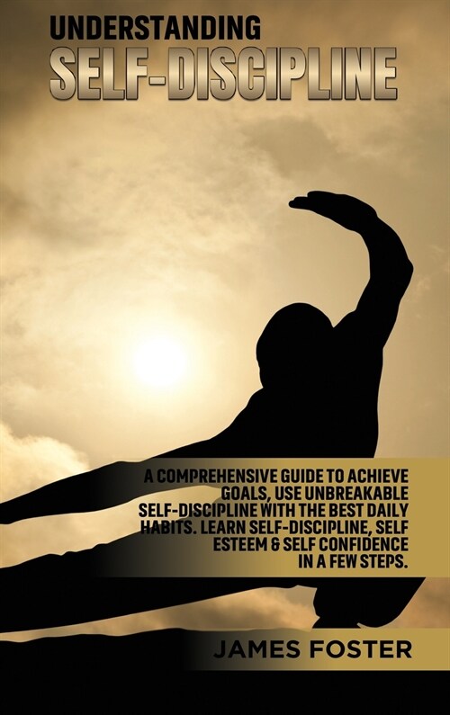 Understanding Self- Discipline: A Comprehensive Guide to Achieve goals, Use Unbreakable Self-Discipline with The Best Daily Habits. Learn SelfDiscipli (Hardcover)