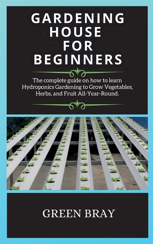 Gardening House for Beginners: The complete guide on how to learn Hydroponics Gardening to Grow Vegetables, Herbs, and Fruit All-Year-Round. (Hardcover, 2, Hydroponics)