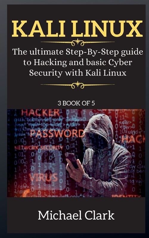 Kali Linux for Beginners: The ultimate Step-By-Step guide to Hacking and basic Cyber Security with Kali Linux 3 BOOK OF 5 (Hardcover)