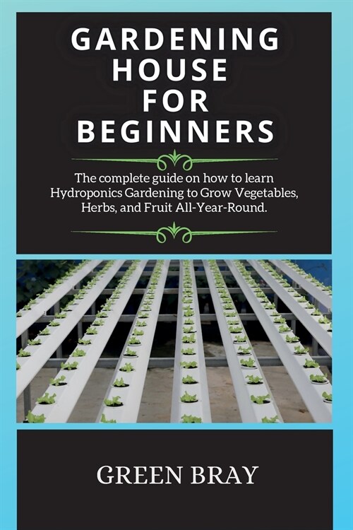 Gardening House for Beginners: The complete guide on how to learn Hydroponics Gardening to Grow Vegetables, Herbs, and Fruit All-Year-Round. (Paperback, 2, Hydroponics)