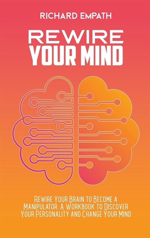 Rewire Your Mind: Rewire Your Brain to Become a Manipulator. A Workbook to Discover Your Personality and Change Your Mind (Hardcover)